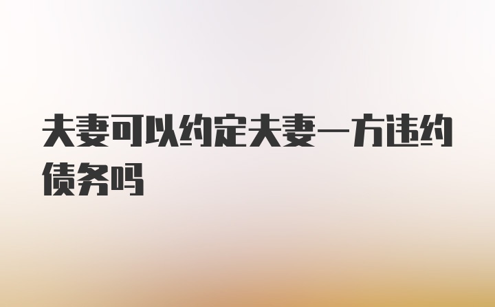 夫妻可以约定夫妻一方违约债务吗