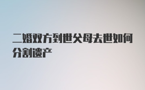 二婚双方到世父母去世如何分割遗产