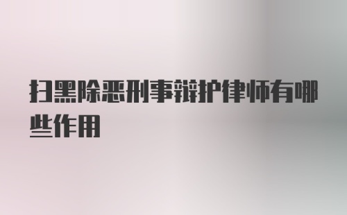 扫黑除恶刑事辩护律师有哪些作用