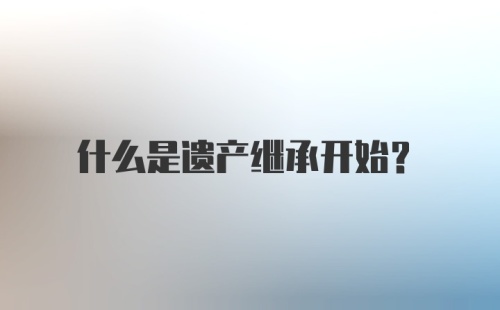 什么是遗产继承开始？