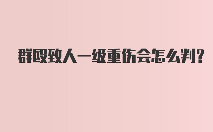 群殴致人一级重伤会怎么判？