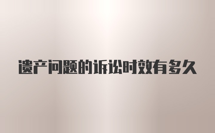 遗产问题的诉讼时效有多久
