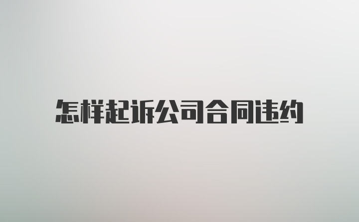 怎样起诉公司合同违约