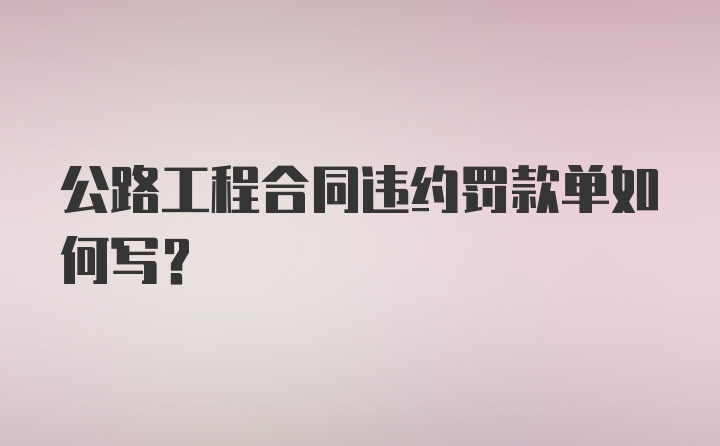 公路工程合同违约罚款单如何写?