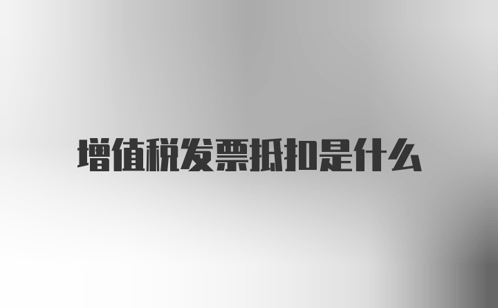 增值税发票抵扣是什么