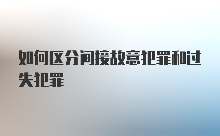 如何区分间接故意犯罪和过失犯罪