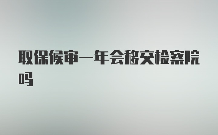 取保候审一年会移交检察院吗