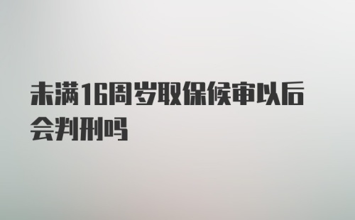 未满16周岁取保候审以后会判刑吗