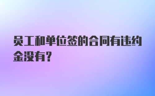 员工和单位签的合同有违约金没有？