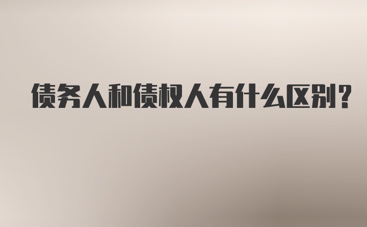 债务人和债权人有什么区别？