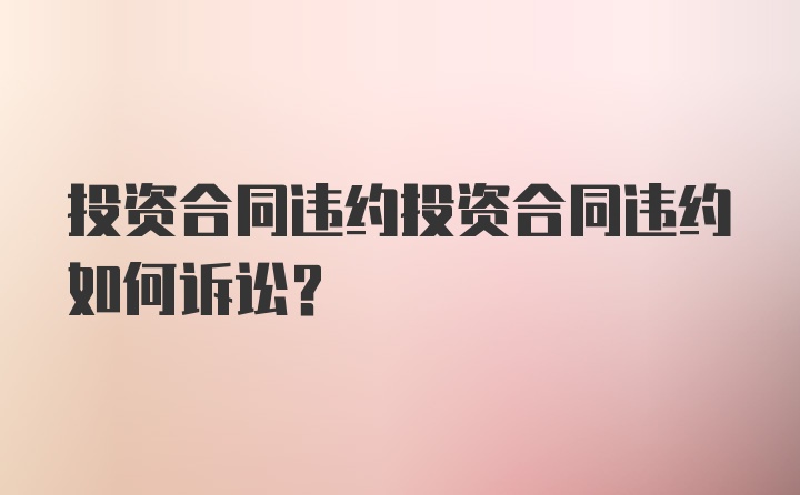 投资合同违约投资合同违约如何诉讼？