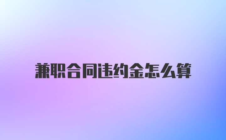 兼职合同违约金怎么算