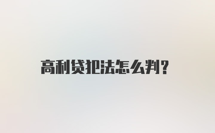 高利贷犯法怎么判？