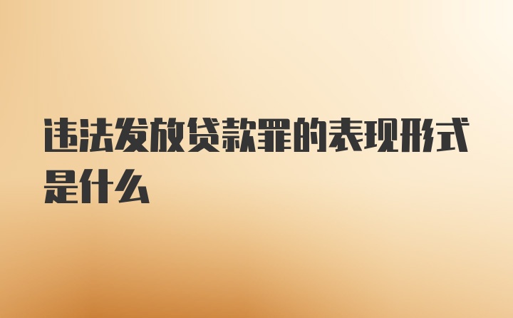 违法发放贷款罪的表现形式是什么