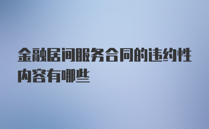 金融居间服务合同的违约性内容有哪些