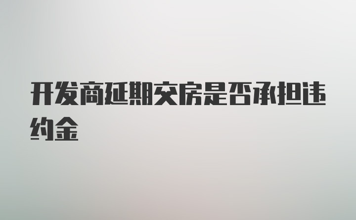 开发商延期交房是否承担违约金