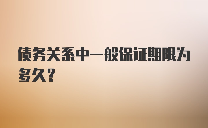 债务关系中一般保证期限为多久？