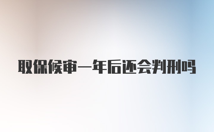 取保候审一年后还会判刑吗