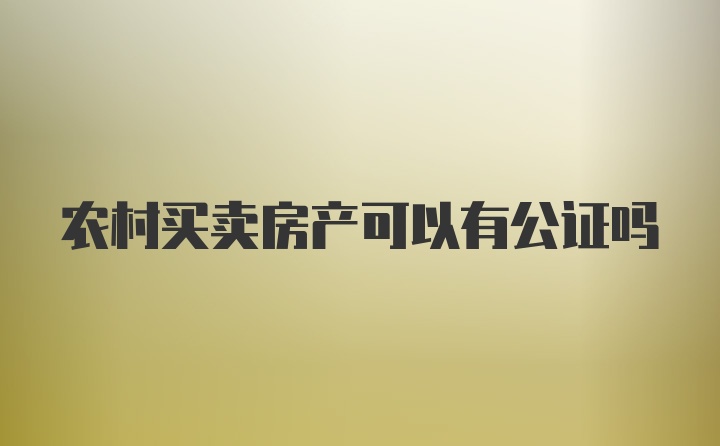 农村买卖房产可以有公证吗