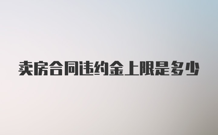 卖房合同违约金上限是多少