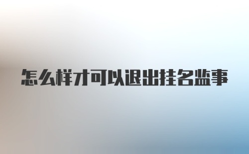 怎么样才可以退出挂名监事