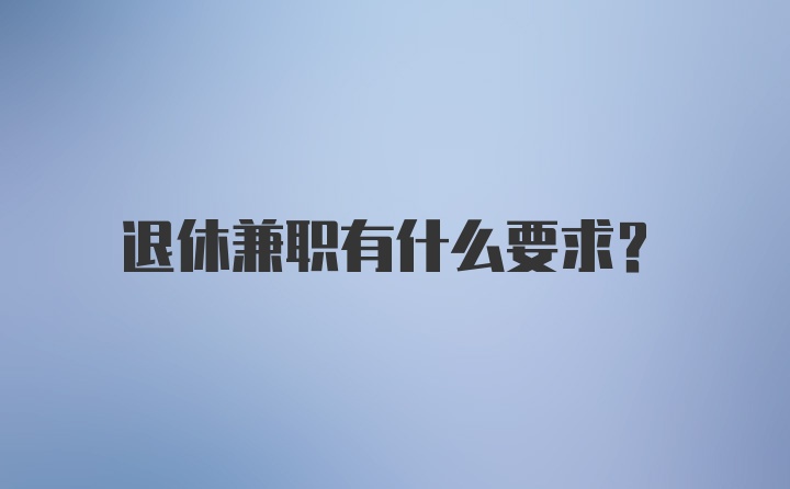 退休兼职有什么要求？