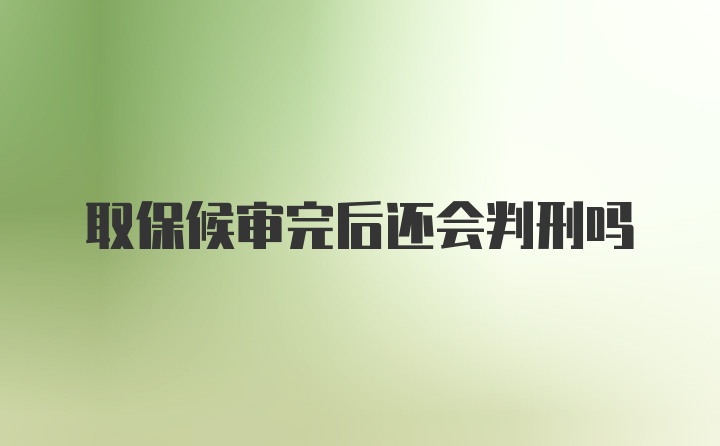 取保候审完后还会判刑吗