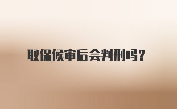 取保候审后会判刑吗？