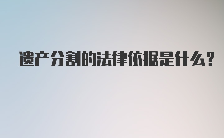 遗产分割的法律依据是什么?