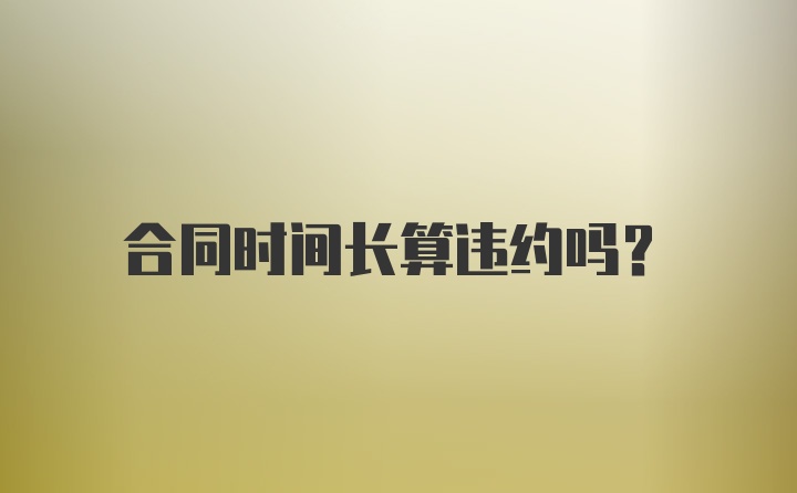 合同时间长算违约吗？