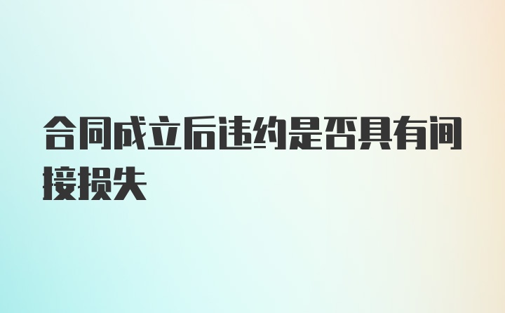 合同成立后违约是否具有间接损失