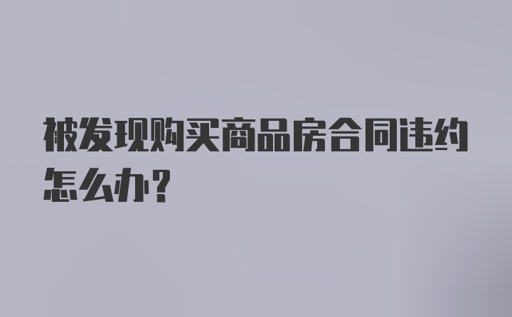 被发现购买商品房合同违约怎么办?