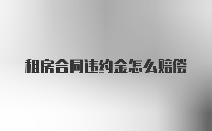 租房合同违约金怎么赔偿