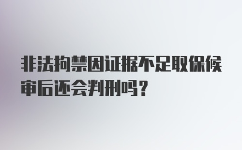 非法拘禁因证据不足取保候审后还会判刑吗？