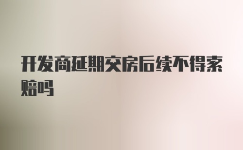 开发商延期交房后续不得索赔吗