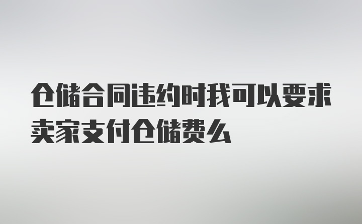 仓储合同违约时我可以要求卖家支付仓储费么