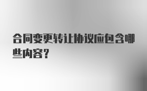 合同变更转让协议应包含哪些内容？