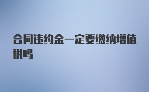 合同违约金一定要缴纳增值税吗