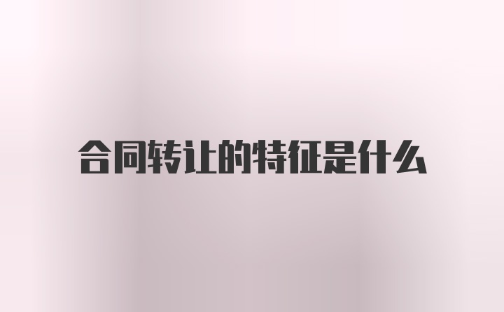 合同转让的特征是什么