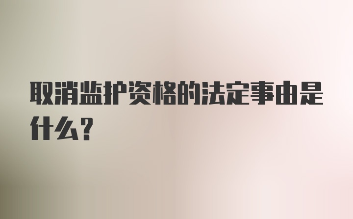 取消监护资格的法定事由是什么？