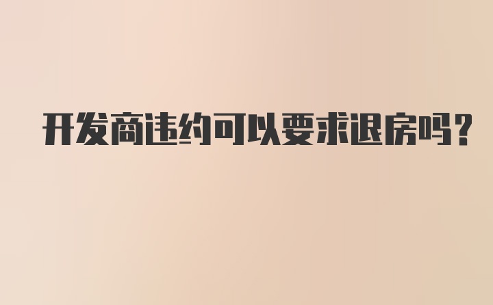 开发商违约可以要求退房吗?