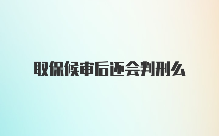 取保候审后还会判刑么