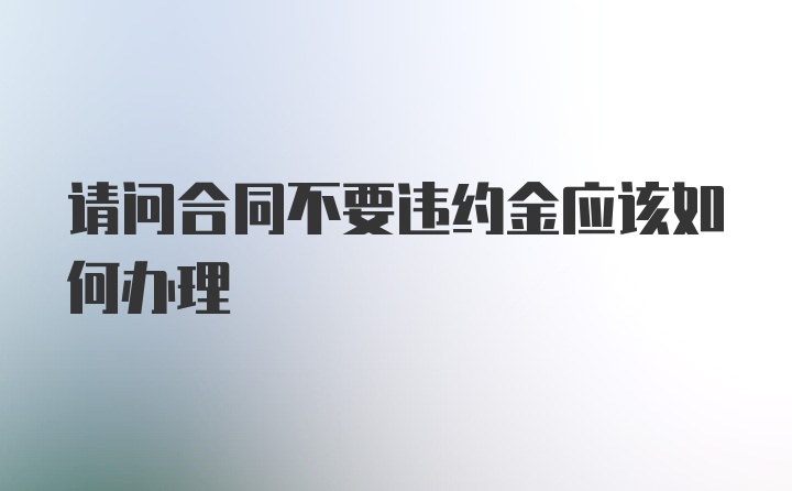 请问合同不要违约金应该如何办理