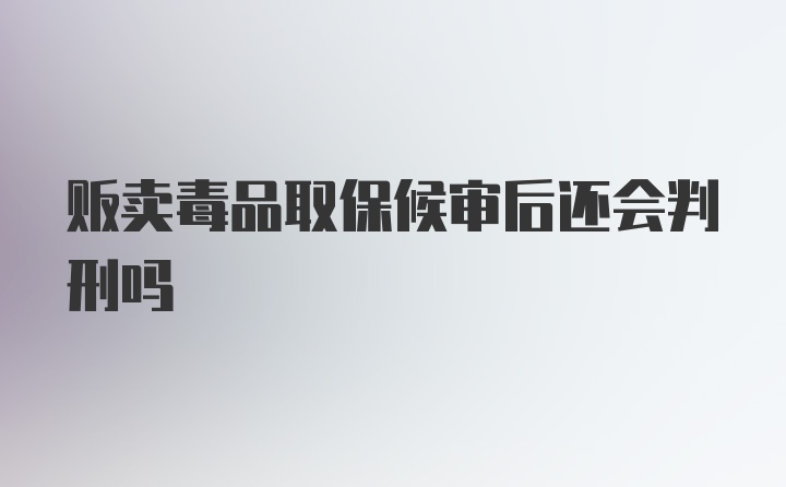 贩卖毒品取保候审后还会判刑吗