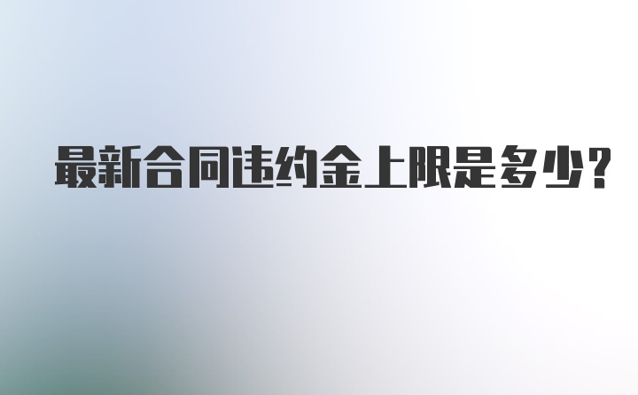 最新合同违约金上限是多少？