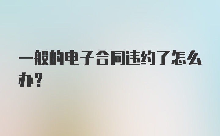 一般的电子合同违约了怎么办？