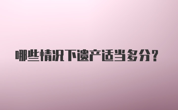 哪些情况下遗产适当多分？