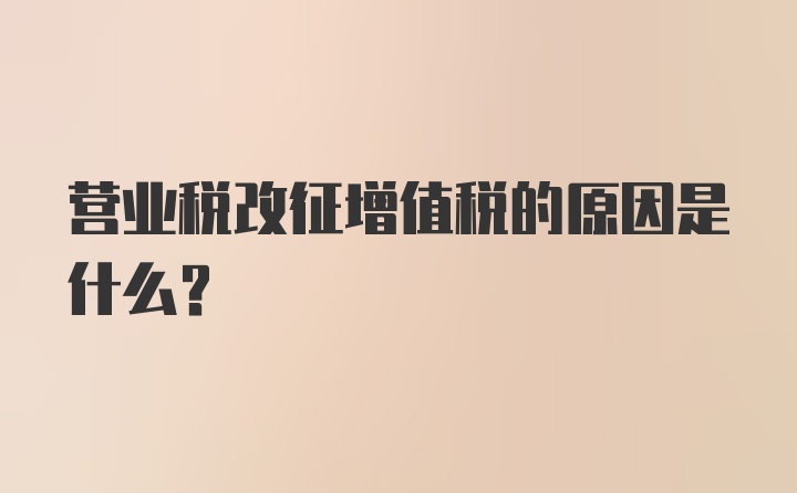 营业税改征增值税的原因是什么？