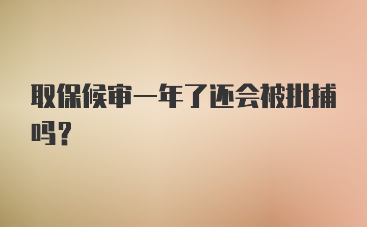 取保候审一年了还会被批捕吗？