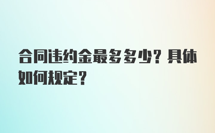 合同违约金最多多少？具体如何规定？